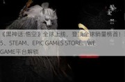 《黑神话:悟空》全球上线，登顶全球销量榜首！现已在PS5、STEAM、EPIC GAMES STORE、WEGAME平台解锁