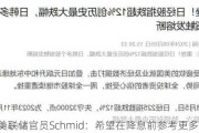 美联储官员Schmid：希望在降息前参考更多数据