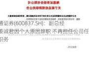 海通证券(600837.SH)：副总经理姜诚君因个人原因辞职 不再担任公司任何职务