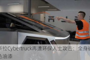 特斯拉Cybertruck再遭环保人士攻击：全身被泼***油漆