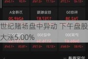 世纪赌场盘中异动 下午盘股价大涨5.00%