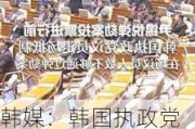 韩媒：韩国执政党决定反对尹锡悦弹劾动议案，但不会抵制投票