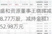 盛和***董事王晓晖减持18.77万股，减持金额152.98万元