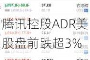 腾讯控股ADR美股盘前跌超3%