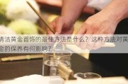 清洁黄金首饰的最佳方法是什么？这种方法对黄金的保养有何影响？