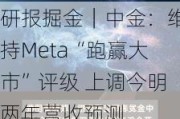 研报掘金｜中金：维持Meta“跑赢大市”评级 上调今明两年营收预测