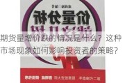 期货量增价跌的情况是什么？这种市场现象如何影响投资者的策略？