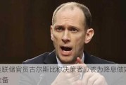 美联储官员古尔斯比称决策者应该为降息做好准备