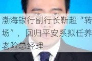 渤海银行副行长靳超“转场”，回归平安系拟任养老险总经理