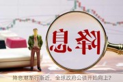 降息潮渐行渐近，全球政府公债开始向上？