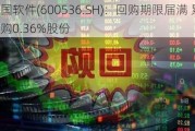 中国软件(600536.SH)：回购期限届满 累计回购0.36%股份