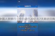 中国人民银行：今日进行20亿元7天期逆回购操作