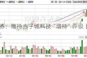 天风证券：维持赤子城科技“增持”评级 目标价4.08港元