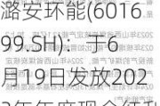 潞安环能(601699.SH)：于6月19日发放2023年年度现金红利