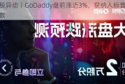 美股异动丨GoDaddy盘前涨近3%，获纳入标普500指数