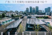 广东：1-7 月储充/光储充拟在建 192 个