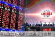 明星基金经理光环减退：过去 3 年规模下降逾 54%