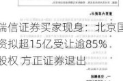 瑞信证券买家现身：北京国资拟超15亿受让逾85%股权 方正证券退出