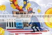 美联储官员Collins：预计通胀会可持续地朝着2%目标回落