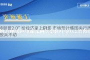 “特朗普2.0”给经济蒙上阴影 市场预计韩国央行周四按兵不动