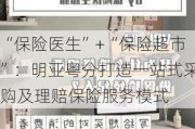 “保险医生”+“保险超市”：明亚粤分打造一站式采购及理赔保险服务模式