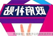 天原股份：全资子公司收到***补助