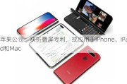 苹果公司：获折叠屏专利，或应用于iPhone、iPad和Mac