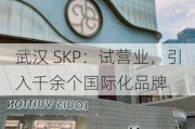 武汉 SKP：试营业，引入千余个国际化品牌