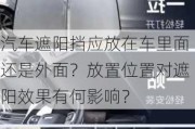 汽车遮阳挡应放在车里面还是外面？放置位置对遮阳效果有何影响？