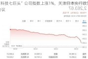 “科技七巨头”公司指数上涨1%，关注日本央行政策会议