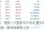 快讯：港股三大指数低开高走 餐饮股、内房股、教育股强势上涨