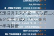 坚定投资未来产业！阿联酋主权基金规模突破2.1万亿 豪言十年再翻倍