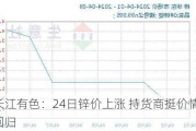 长江有色：24日锌价上涨 持货商挺价情绪回归