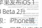 苹果发布iOS 18 Beta 2升级：iPhone镜像、屏幕共享来了