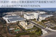 万凯新材：目前公司重庆基地PET产能规模为180万吨，占公司全部PET产能300万吨的60%