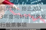 阿尔特：终止2023年度向特定对象发行股票事项