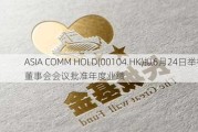 ASIA COMM HOLD(00104.HK)拟6月24日举行董事会会议批准年度业绩