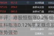 午评：港股恒指涨0.2% 恒生科指涨0.12%苹果概念股涨势强劲