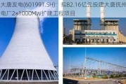 大唐发电(601991.SH)：拟82.16亿元投建大唐抚州电厂2×1000MW扩建工程项目