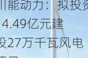 川能动力：拟投资14.49亿元建设27万千瓦风电项目