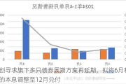 融创寻求旗下多只债券展期方案再延期，拟将6月和9月的本息调整至12月兑付