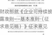 财政部就《企业可持续披露准则――基本准则（征求意见稿）》征求意见