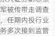 东兴证券副总张军被传带走调查，任期内投行业务多次接到监管罚单