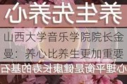 山西大学音乐学院院长金曼：养心比养生更加重要