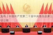 受权发布｜中国共产党第二十届中央委员会第三次全体会议公报