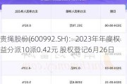 贵绳股份(600992.SH)：2023年年度权益分派10派0.42元 股权登记6月26日