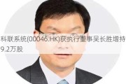 科联系统(00046.HK)获执行董事吴长胜增持9.2万股