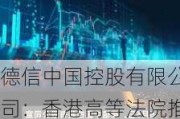 德信中国控股有限公司：香港高等法院推迟清盘呈请聆讯至6月11日，涉及3.5亿美元优先票据