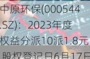 中原环保(000544.SZ)：2023年度权益分派10派1.8元 股权登记日6月17日