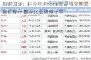 招银国际：料今年iPhone新品将无明显售价提升 推荐比亚迪电子等